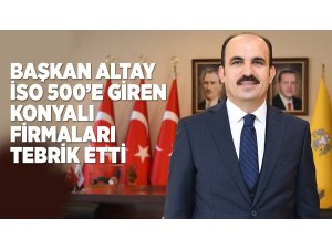 BAŞKAN ALTAY İSO 500’E GİREN KONYALI FİRMALARI TEBRİK ETTİ